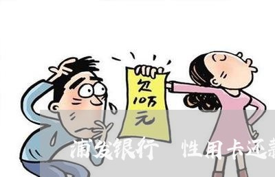 浦发银行 性用卡还款逾期 浦发银行 性用卡还款逾期